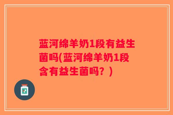 蓝河绵羊奶1段有益生菌吗(蓝河绵羊奶1段含有益生菌吗？)
