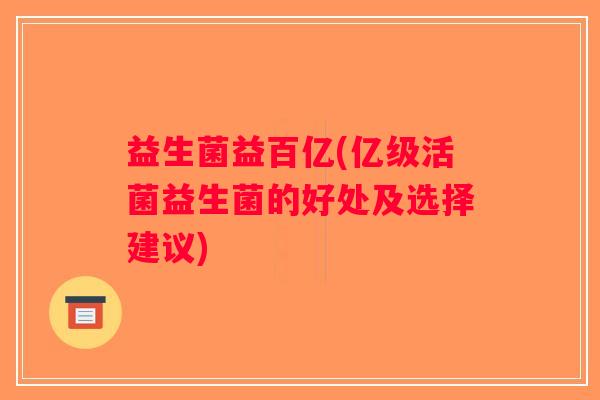 益生菌益百亿(亿级活菌益生菌的好处及选择建议) 益生菌益百亿(亿级活菌益生菌的好处及选择建议)