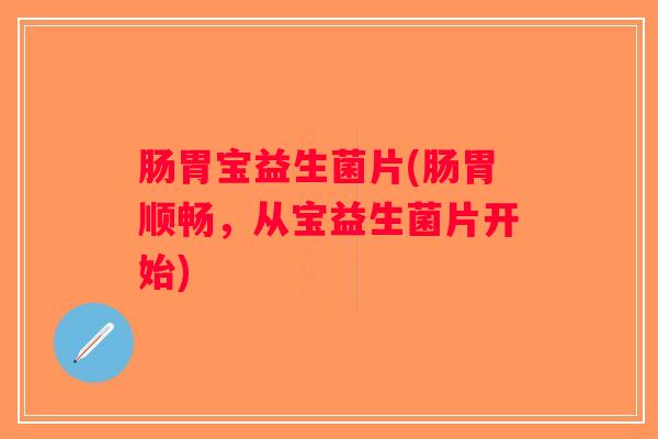 肠胃宝益生菌片(肠胃顺畅，从宝益生菌片开始)