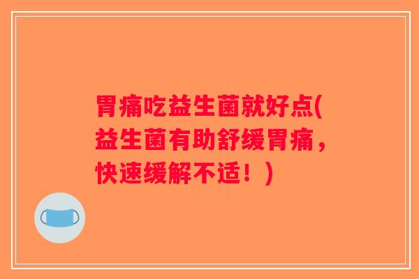 胃痛吃益生菌就好点(益生菌有助舒缓胃痛,快速缓解不适!) 胃痛吃益生菌就好点(益生菌有助舒缓胃痛,快速缓解不适!)
