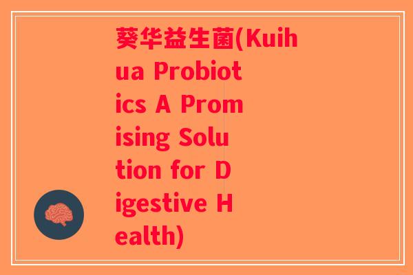 葵华益生菌(Kuihua Probiotics A Promising Solution for Digestive Health)