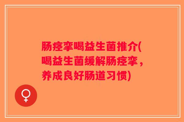 肠痉挛喝益生菌推介(喝益生菌缓解肠痉挛，养成良好肠道习惯)