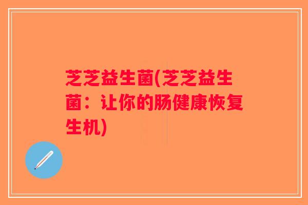 芝芝益生菌(芝芝益生菌：让你的肠健康恢复生机)