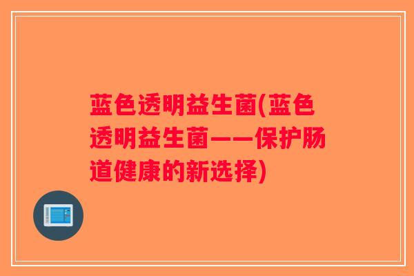 蓝色透明益生菌(蓝色透明益生菌——保护肠道健康的新选择)