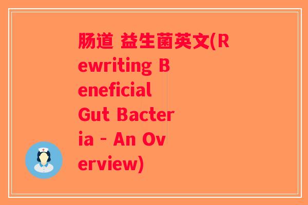肠道 益生菌英文(Rewriting Beneficial Gut Bacteria - An Overview)