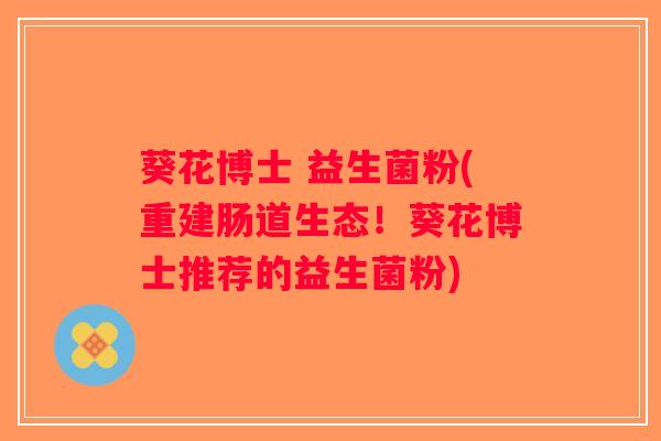 葵花博士 益生菌粉(重建肠道生态！葵花博士推荐的益生菌粉)