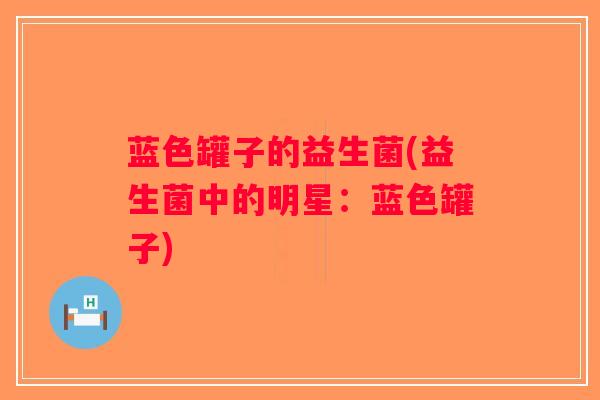 蓝色罐子的益生菌(益生菌中的明星：蓝色罐子)
