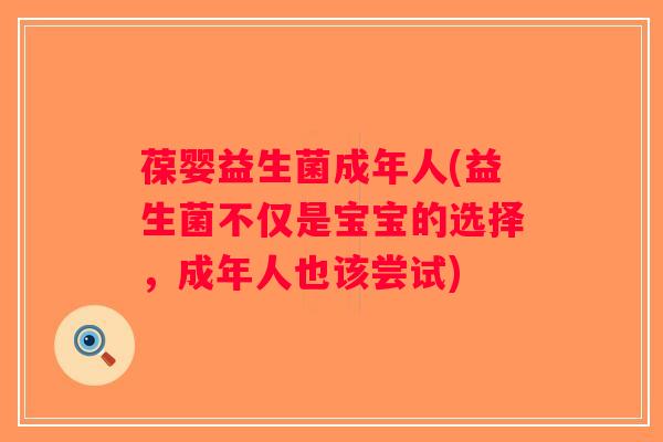 葆婴益生菌成年人(益生菌不仅是宝宝的选择，成年人也该尝试)