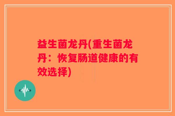 益生菌龙丹(重生菌龙丹：恢复肠道健康的有效选择)
