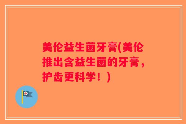 美伦益生菌牙膏(美伦推出含益生菌的牙膏，护齿更科学！)