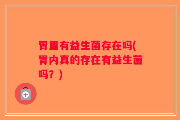 胃里有益生菌存在吗(胃内真的存在有益生菌吗？)