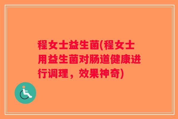 程女士益生菌(程女士用益生菌对肠道健康进行调理，效果神奇)