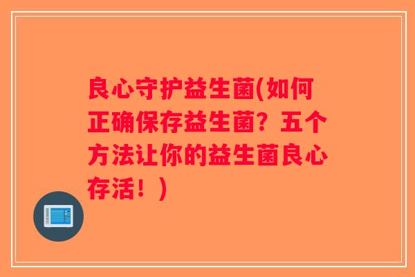 良心守护益生菌(如何正确保存益生菌？五个方法让你的益生菌良心存活！)