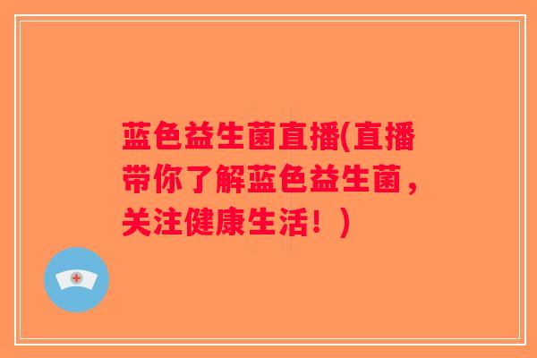蓝色益生菌直播(直播带你了解蓝色益生菌，关注健康生活！)