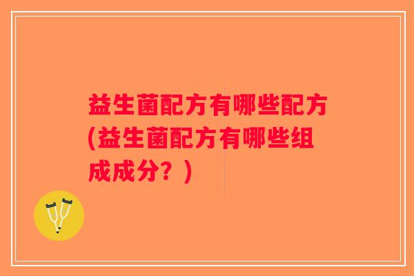 益生菌配方有哪些配方(益生菌配方有哪些组成成分？)