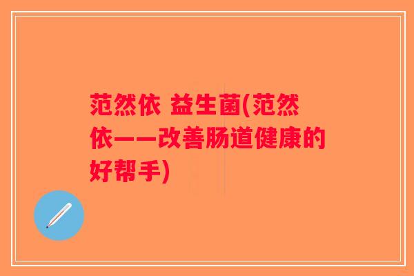 范然依 益生菌(范然依——改善肠道健康的好帮手)