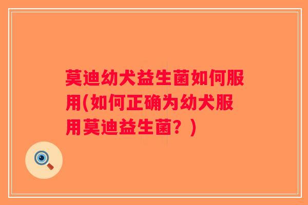 莫迪幼犬益生菌如何服用(如何正确为幼犬服用莫迪益生菌?) 莫迪幼犬益生菌如何服用(如何正确为幼犬服用莫迪益生菌?)