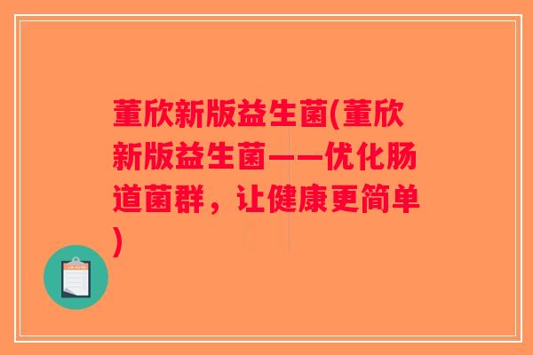 董欣新版益生菌(董欣新版益生菌——优化肠道菌群，让健康更简单)
