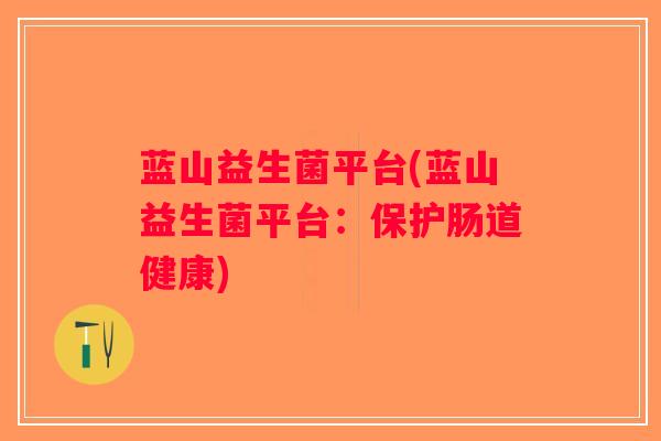 蓝山益生菌平台(蓝山益生菌平台：保护肠道健康)
