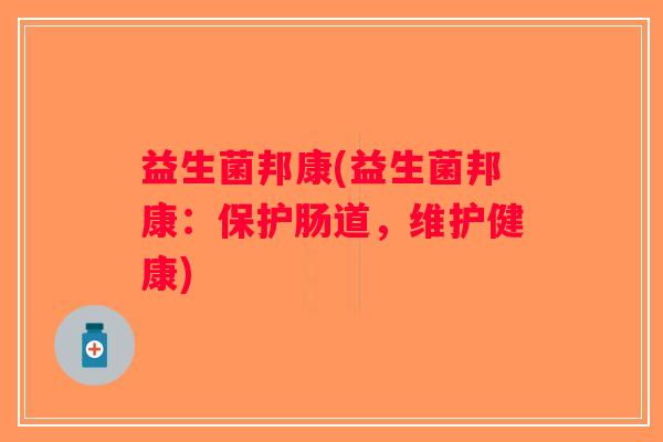 益生菌邦康(益生菌邦康：保护肠道，维护健康)