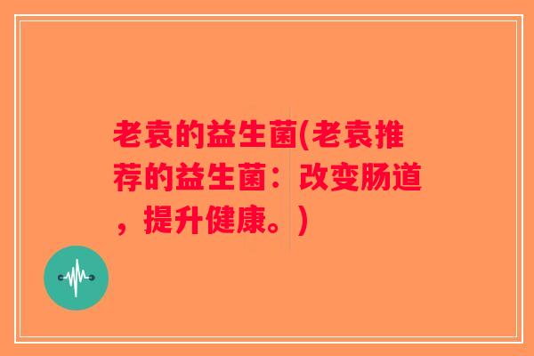 老袁的益生菌(老袁推荐的益生菌：改变肠道，提升健康。)