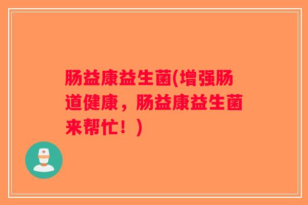 肠益康益生菌(增强肠道健康，肠益康益生菌来帮忙！)