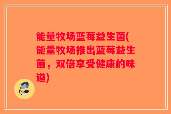 能量牧场蓝莓益生菌(能量牧场推出蓝莓益生菌，双倍享受健康的味道)
