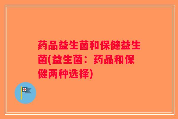 药品益生菌和保健益生菌(益生菌：药品和保健两种选择)