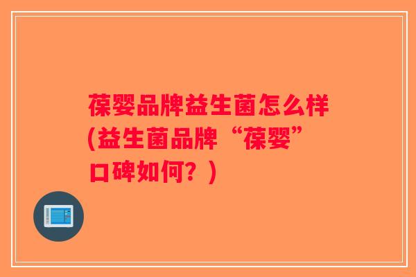 葆婴品牌益生菌怎么样(益生菌品牌“葆婴”口碑如何？)