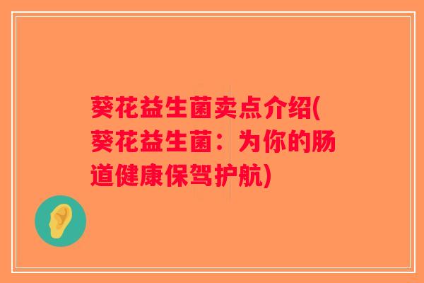 葵花益生菌卖点介绍(葵花益生菌:为你的肠道健康保驾护航) 葵花益生菌卖点介绍(葵花益生菌:为你的肠道健康保驾护航)