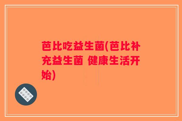 芭比吃益生菌(芭比补充益生菌 健康生活开始)