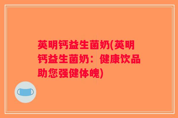 英明钙益生菌奶(英明钙益生菌奶：健康饮品助您强健体魄)
