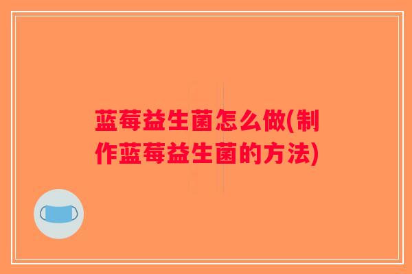 蓝莓益生菌怎么做(制作蓝莓益生菌的方法)