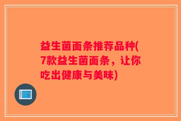 益生菌面条推荐品种(7款益生菌面条，让你吃出健康与美味)