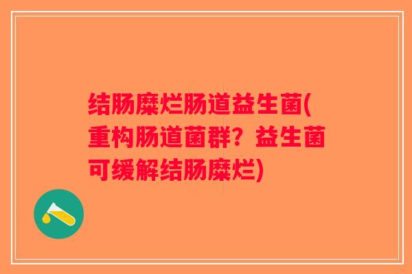 结肠糜烂肠道益生菌(重构肠道菌群？益生菌可缓解结肠糜烂)
