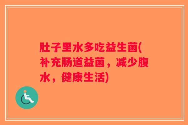 肚子里水多吃益生菌(补充肠道益菌，减少腹水，健康生活)