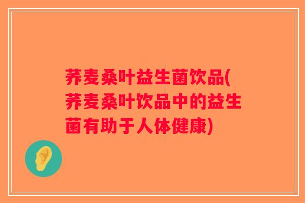荞麦桑叶益生菌饮品(荞麦桑叶饮品中的益生菌有助于人体健康)