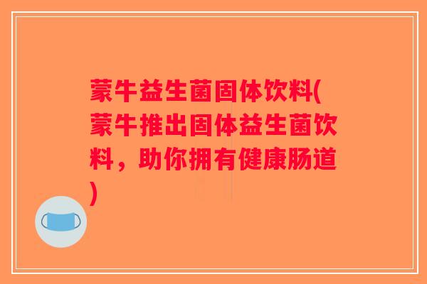 蒙牛益生菌固体饮料(蒙牛推出固体益生菌饮料,助你拥有健康肠道) 蒙牛益生菌固体饮料(蒙牛推出固体益生菌饮料,助你拥有健康肠道)