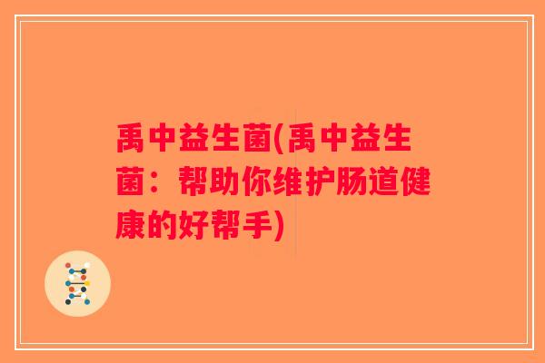 禹中益生菌(禹中益生菌：帮助你维护肠道健康的好帮手)