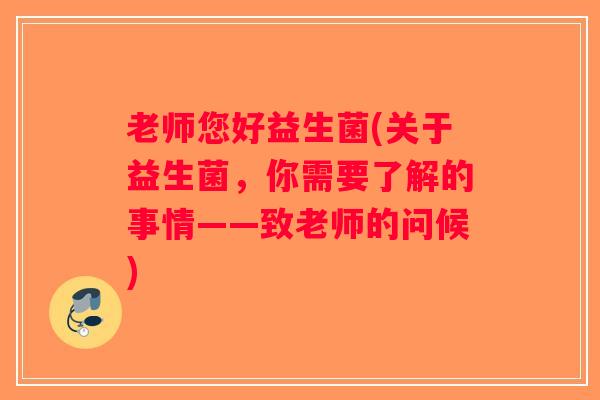 老师您好益生菌(关于益生菌,你需要了解的事情——致老师的问候) 老师您好益生菌(关于益生菌,你需要了解的事情——致老师的问候)