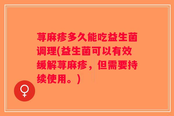 荨麻疹多久能吃益生菌调理(益生菌可以有效缓解荨麻疹，但需要持续使用。)