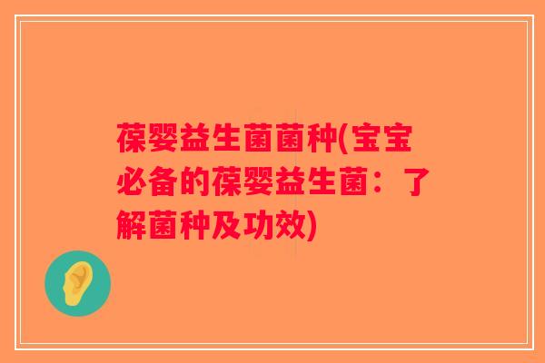 葆婴益生菌菌种(宝宝必备的葆婴益生菌：了解菌种及功效)