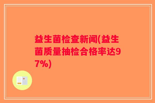 益生菌检查新闻(益生菌质量抽检合格率达97%)