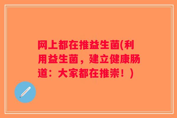 网上都在推益生菌(利用益生菌，建立健康肠道：大家都在推崇！)
