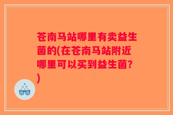 苍南马站哪里有卖益生菌的(在苍南马站附近哪里可以买到益生菌？)