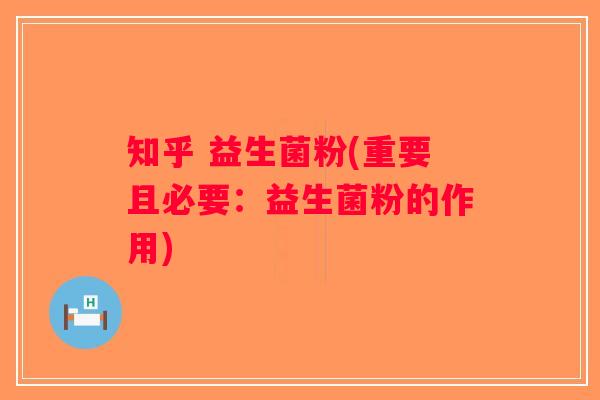 知乎 益生菌粉(重要且必要：益生菌粉的作用)