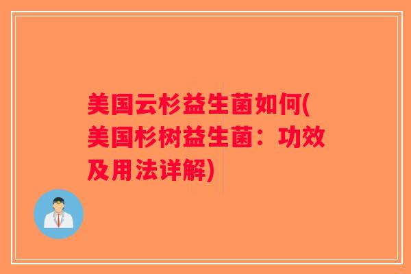 美国云杉益生菌如何(美国杉树益生菌：功效及用法详解)