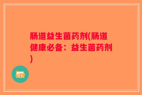 肠道益生菌药剂(肠道健康必备：益生菌药剂)