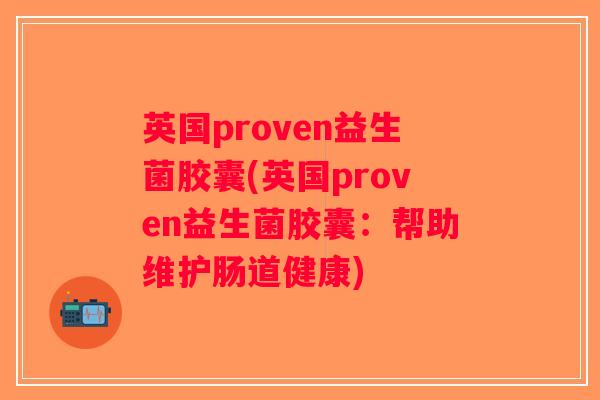 英国proven益生菌胶囊(英国proven益生菌胶囊：帮助维护肠道健康)