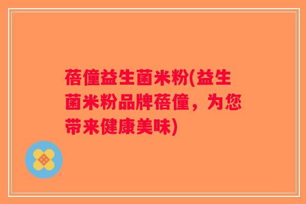 蓓僮益生菌米粉(益生菌米粉品牌蓓僮，为您带来健康美味)